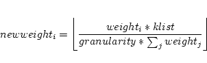 \begin{displaymath}newweight_i=\left\lfloor{weight_i*klist\over {granularity * \sum_j{weight_j}}}\right\rfloor\end{displaymath}