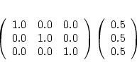 \begin{displaymath}
\left( \begin{array}{ccc} 1.0 & 0.0 & 0.0 \\
0.0 & 1.0 & 0...
...\begin{array}{c} 0.5 \\
0.5 \\
0.5 \\
\end{array} \right)
\end{displaymath}
